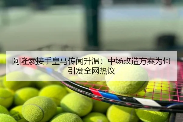 阿隆索接手皇马传闻升温：中场改造方案为何引发全网热议