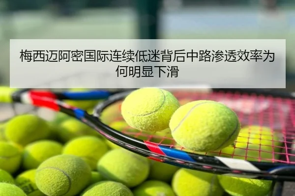 梅西迈阿密国际连续低迷背后中路渗透效率为何明显下滑